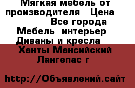 Мягкая мебель от производителя › Цена ­ 10 950 - Все города Мебель, интерьер » Диваны и кресла   . Ханты-Мансийский,Лангепас г.
